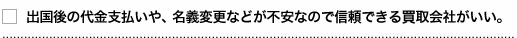 出国後の代金支払いや名義変更などが不安なので信頼できる買取会社がいい。