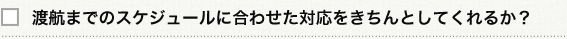 渡航までのスケジュールに合わせた対応をきちんとしてくれるか？