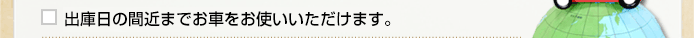 出国日の間近までお車をお使いいただけます。