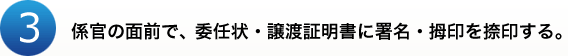 3.係官の面前で、委任状・譲渡証明書に署名・拇印を捺印する。