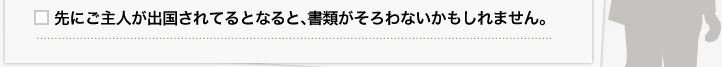 先にご主人が出国されてるとなると、書類がそろわないかもしれません。