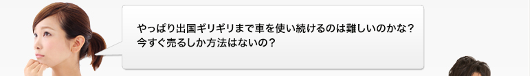 やっぱり出国ギリギリまで車を使い続けるのは難しいのかな？今すぐ売るしか方法はないの？